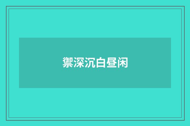 禦深沉白昼闲