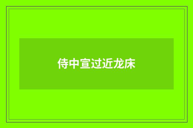 侍中宣过近龙床