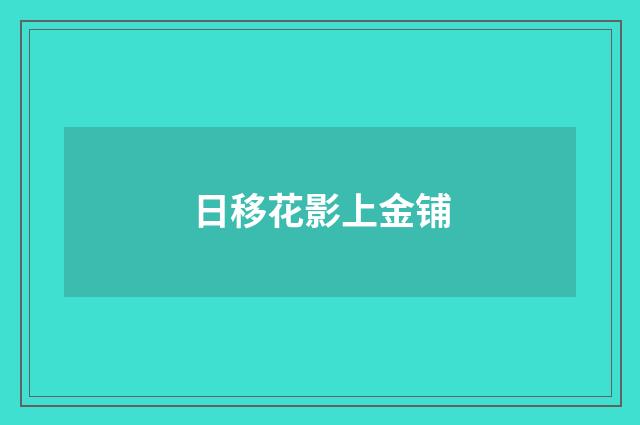 日移花影上金铺