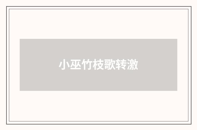 小巫竹枝歌转激