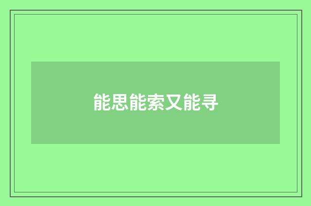 能思能索又能寻