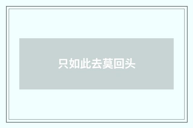 只如此去莫回头