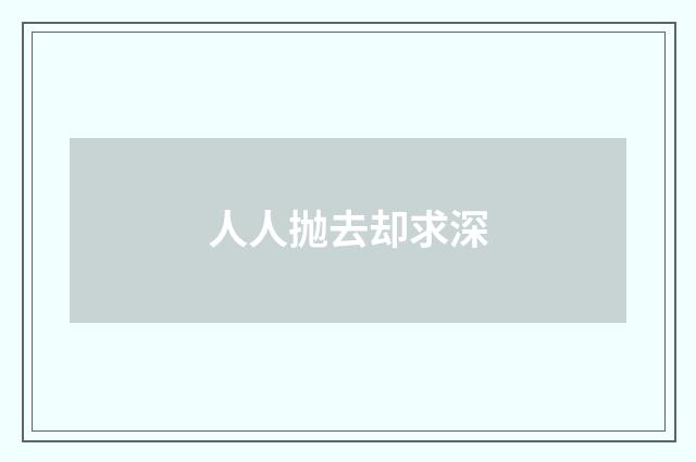 人人抛去却求深