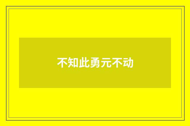 不知此勇元不动