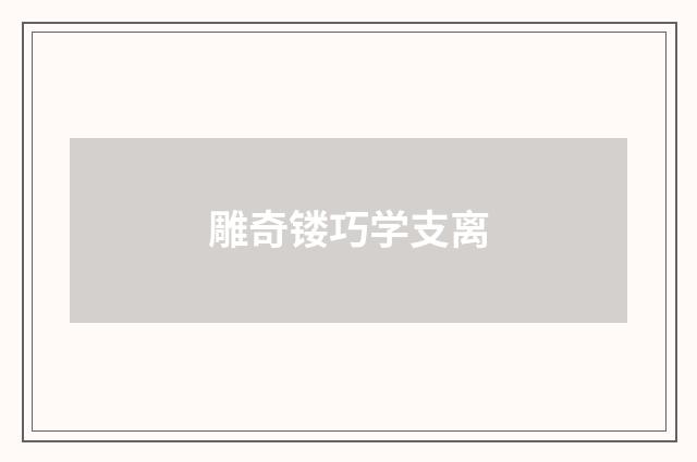 雕奇镂巧学支离