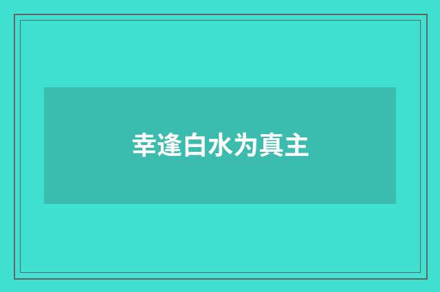 幸逢白水为真主