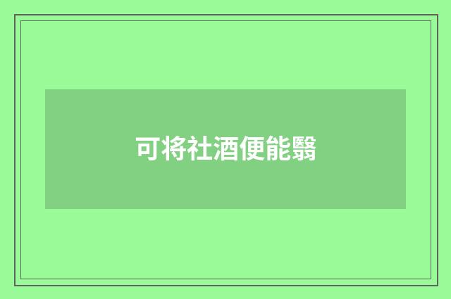 可将社酒便能翳