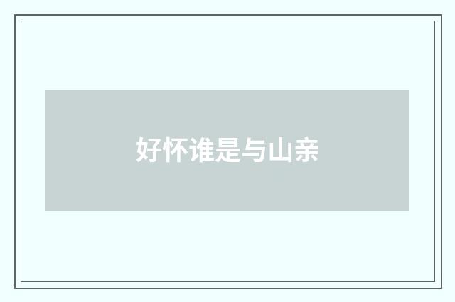 好怀谁是与山亲