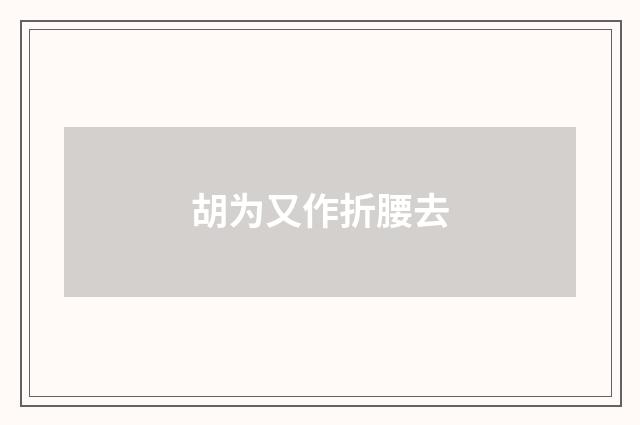胡为又作折腰去