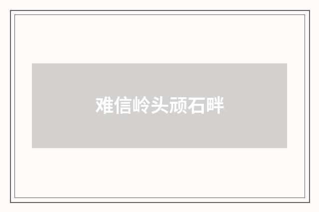 难信岭头顽石畔