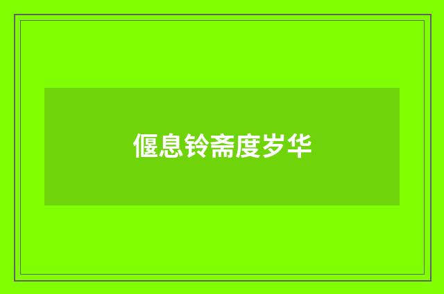 偃息铃斋度岁华