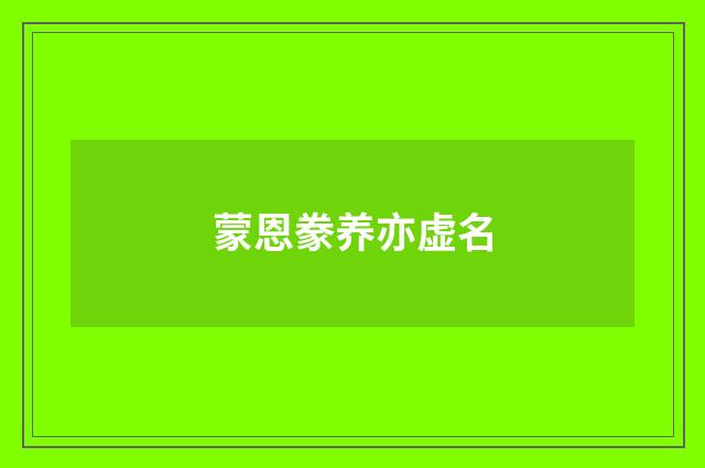 蒙恩豢养亦虚名