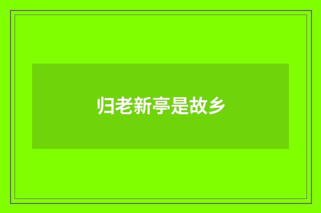 归老新亭是故乡
