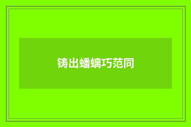 铸出蟠螭巧范同
