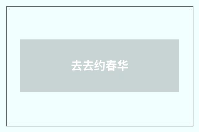 去去约春华