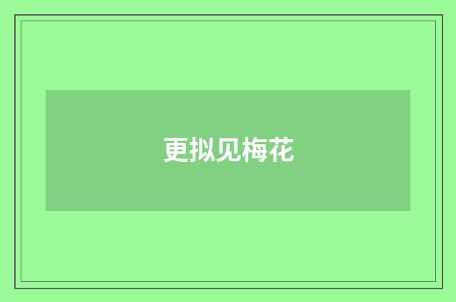 更拟见梅花