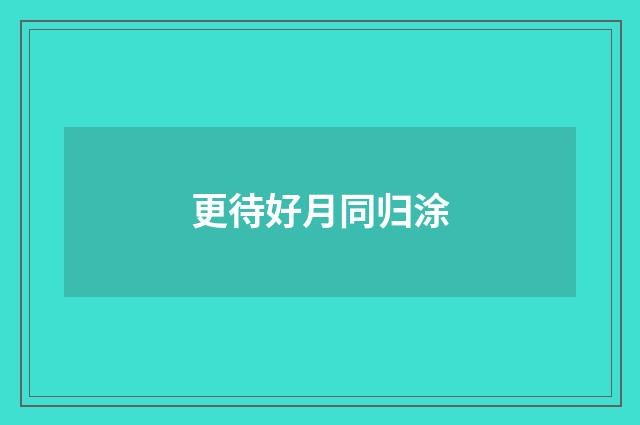 更待好月同归涂