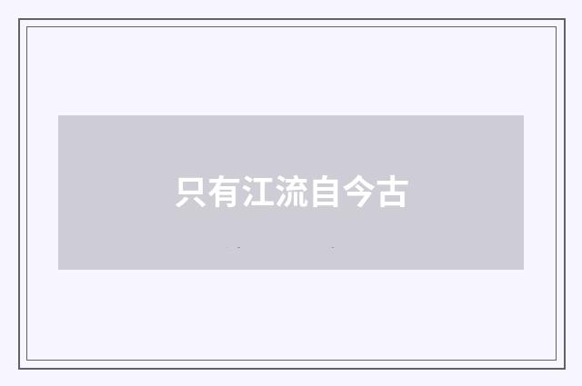 只有江流自今古