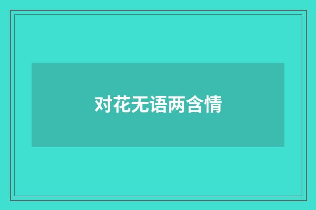 对花无语两含情