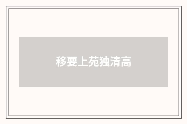 移要上苑独清高
