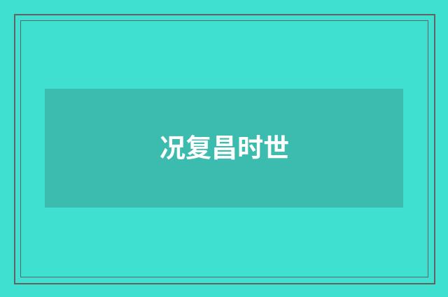 况复昌时世