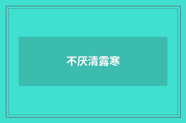 不厌清露寒