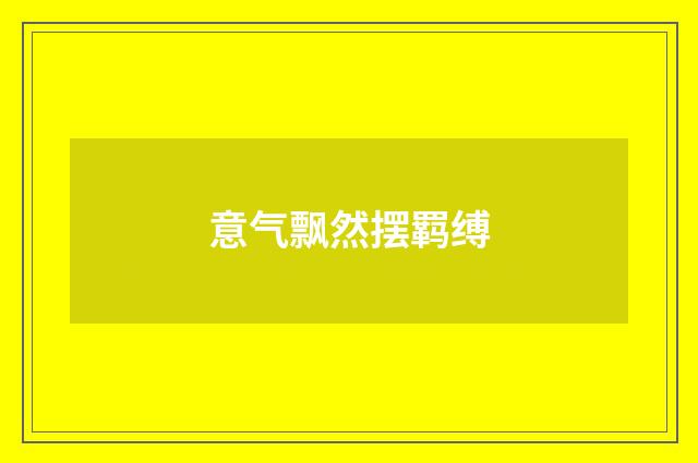 意气飘然摆羁缚