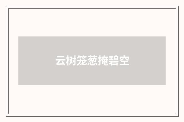云树笼葱掩碧空