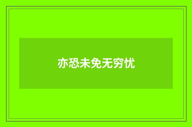 亦恐未免无穷忧