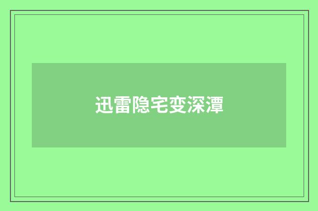 迅雷隐宅变深潭