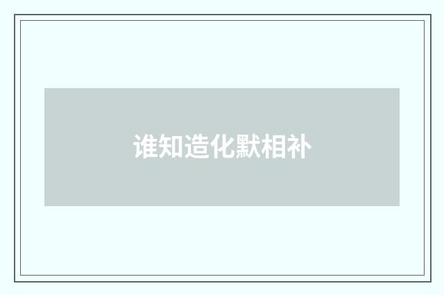 谁知造化默相补