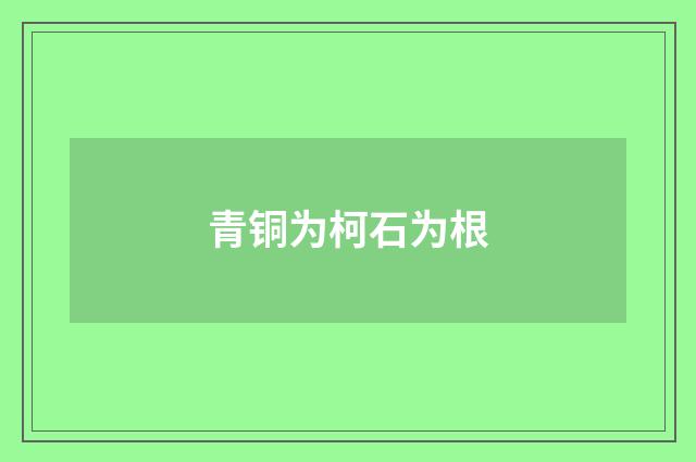 青铜为柯石为根