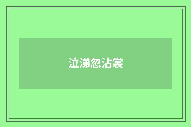 泣涕忽沾裳