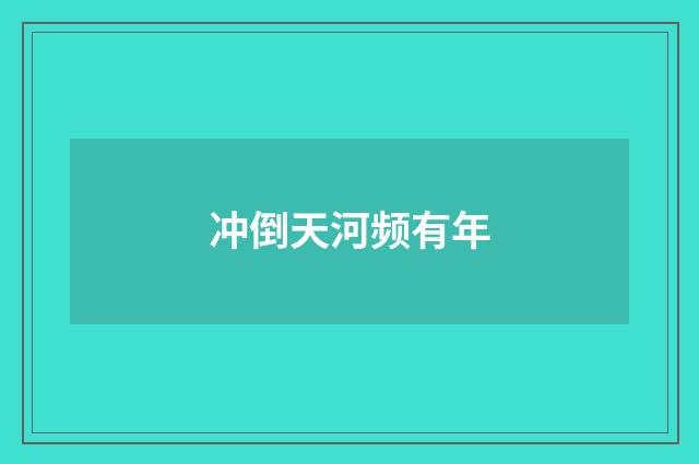 冲倒天河频有年