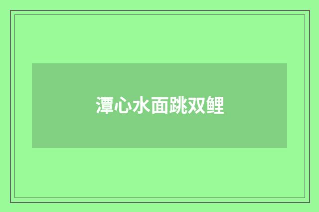 潭心水面跳双鲤