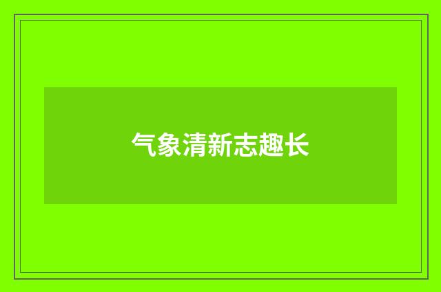 气象清新志趣长
