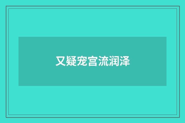 又疑宠宫流润泽