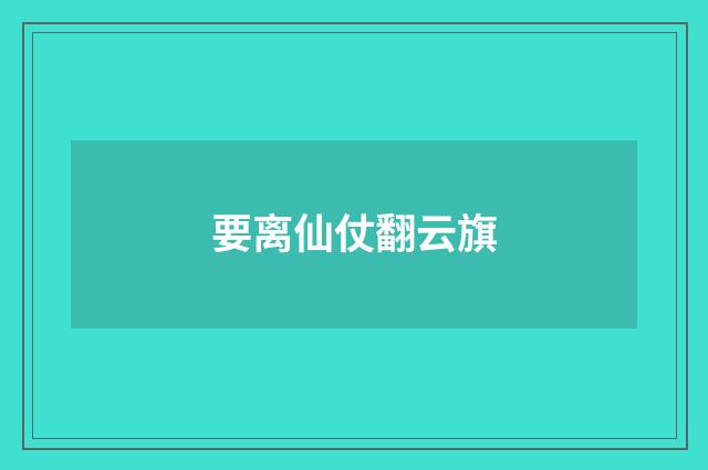 要离仙仗翻云旗