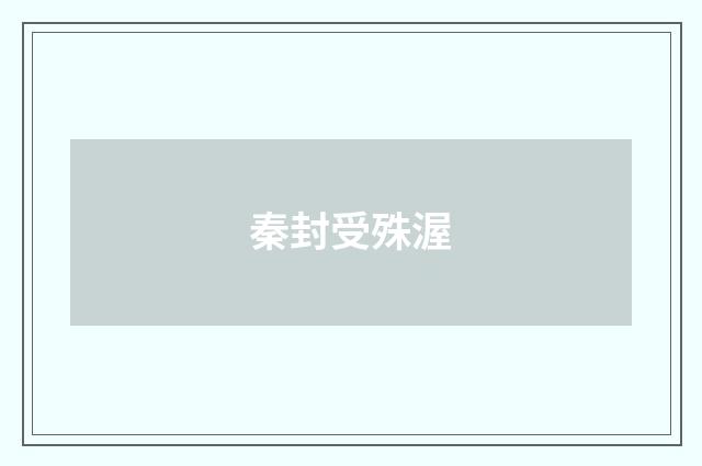秦封受殊渥
