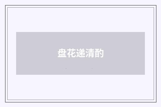 盘花递清酌