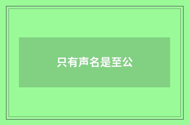 只有声名是至公