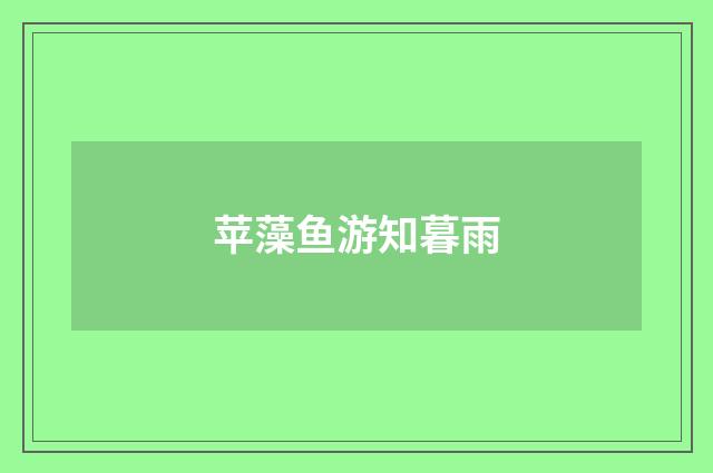 苹藻鱼游知暮雨