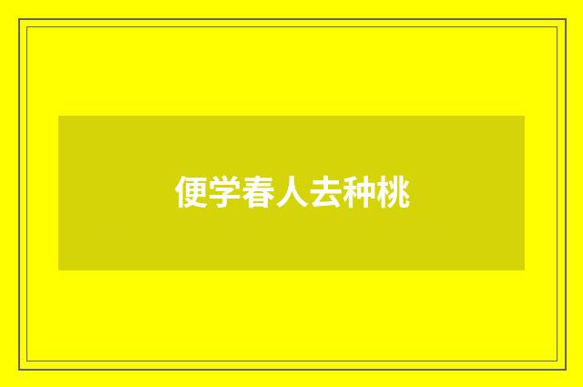 便学春人去种桃