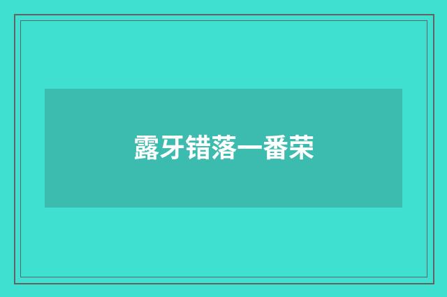 露牙错落一番荣