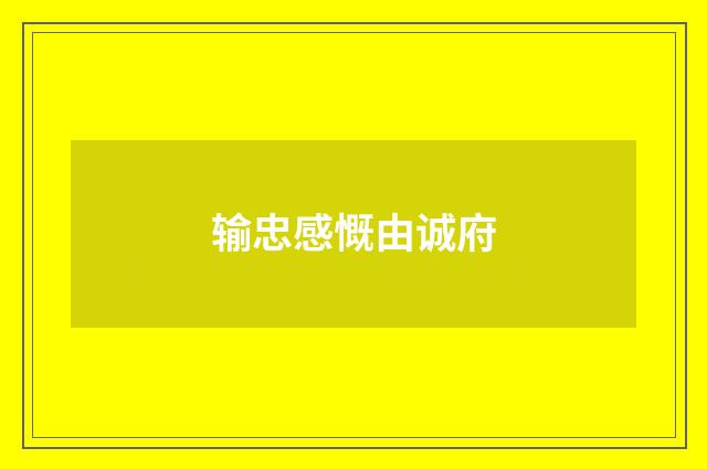 输忠感慨由诚府