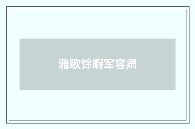 雅歌馀暇军容肃