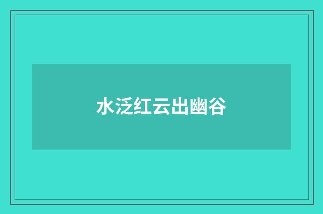 水泛红云出幽谷
