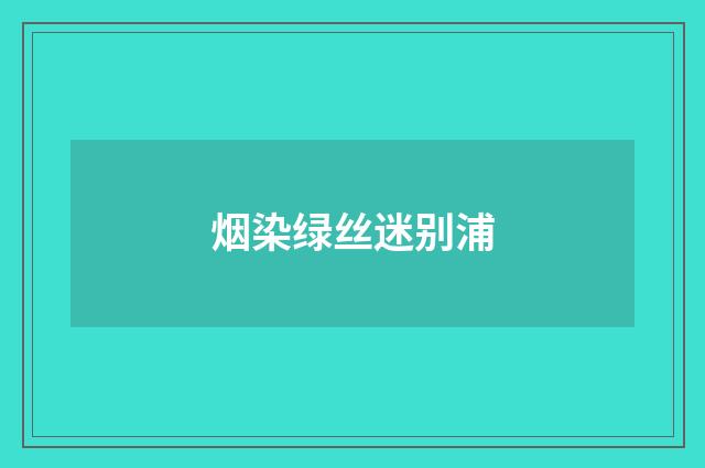 烟染绿丝迷别浦