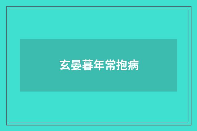 玄晏暮年常抱病