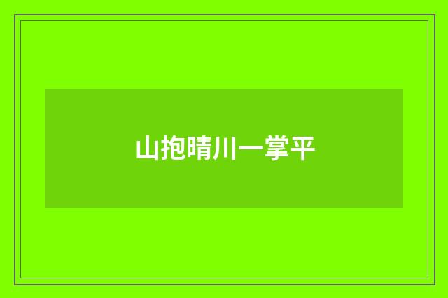 山抱晴川一掌平